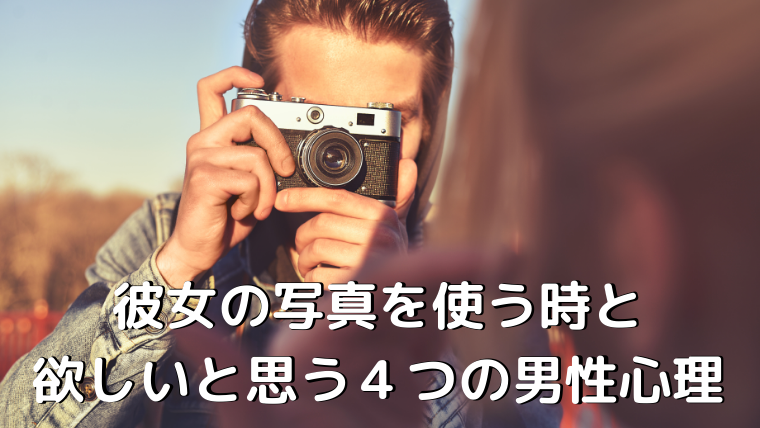 彼女の写真を使う時と欲しいと思う４つの男性心理